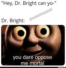 Hey Dr Bright Can Yo Dr Bright You Dare Oppose Me Mortal Ifunny Funny Memes Mortal Kombat Memes Memes