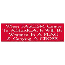 When fascism comes to america, it will come. When Fascism Comes To America It Will Be Wrapped In A Flag Carrying A Cross Bumper Sticker At Sticker Shoppe