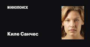 Киле Санчес (Kiele Sanchez): фильмы, биография, семья, фильмография —  Кинопоиск