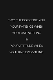 Two Things Define You Your Patience When You Have Nothing And Your Attitude When You Have Everything Words Quotes Quotes Meaningful Quotes
