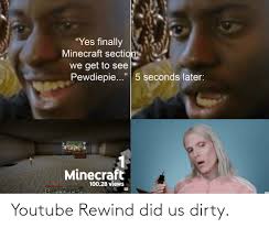See more ideas about minecraft memes, memes, minecraft. Yes Finally Minecraft Section We Get To See Pewdiepie 5 Seconds Later Minecraft 1002b Views 64 12 47 Youtube Rewind Did Us Dirty Minecraft Meme On Me Me