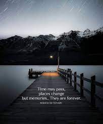 Time May Pass Places Change But Memories They Are Forever Time Passing Quotes Memories Quotes Passing Quotes