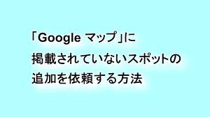 Google マップ に掲載されていないスポットの追加を依頼する方法 Google Help Heroes By Jetstream