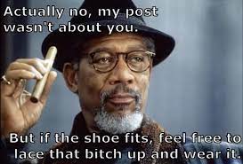 Actually No My Post Wasn T About You But If The Shoe Fits Feel Free To Lace That B Tch Up And Wear It Funny Quotes Inspirational Quotes Laugh
