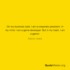 On My Business Card I Am A Corporate President In My Mind I Am A Game Developer But In My Heart I Am A Gamer Satoru Iwata