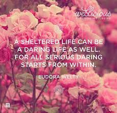 A Sheltered Life Can Be A Daring Life As Well For All Serious Daring Starts From Within Eudora Welty Sheltered Life Wisdom Quotes Eudora Welty