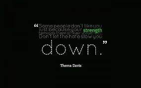 Explore our collection of motivational and famous quotes by authors you know and love. Hd Wallpaper Thema Davis Quote Some People Don T Like You Just Because Your Strength Reminds Them Of Their Weaknesses Don T Let The Hate Slow You Down Wallpaper Flare