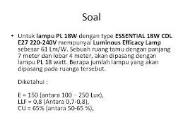 Untuk mendapatkan jumlah lampu pada suatu ruang dapat dihitung dengan metode factor utilisasi ruangan, rumusnya adalah sebagai berikut Penerangan Ruangan Penerangan Pencahayaan Ruangan Untuk Mendapatkan Hasil
