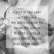 Grief Is The Last Act Of Love We Have To Give To Those We Loved Where There Is Deep Grief There Was Gr Great Love Quotes Loss Grief Quotes Losing Hope