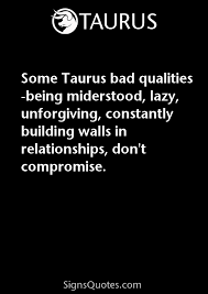 When taurus does find the right person, they are completely scorpio tends to make a good match for the taurus zodiac sign, as they are highly intuitive and will pick up on a connection when taurus is too guarded to speak. Some Taurus Bad Qualities Being Miderstood Lazy Taurus Sterrenbeeld
