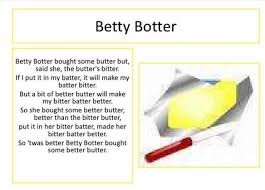If i bake this bitter butter, it would make my batter bitter. Tongue Twister 7 Betty Botter Betty Botter Bought Some Butter But Said She The Butter S Bitter If I But It In Th Tongue Twisters Better Butter Better Batter