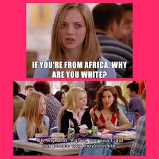 Karen If You Re From Africa Why Are You White Gretchen Oh My God Karen You Can T Just Ask People Why They Re White Mean Girl Quotes Mean Girls Girl Quotes