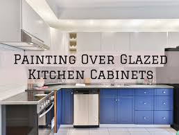 painting over glazed kitchen cabinets