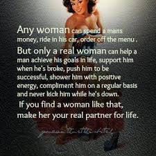 Any Woman Can Spend A Mans Money Ride In His Car Order Off The Menu But Only A Real Woman Can Help A Man Achi Inspirational Quotes Quotes To Live By