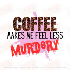 Coffee Makes Me Feel Less Murdery|true Crime and Coffee Time|coffee  Addict|png File|digital Download|instant Download|300dpi - Etsy
