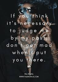 If You Think It S Necessary To Judge Me By My Past Don T Get Mad When I Put You There Wiz Khalifa Check For Wiz Khalifa Quotes Rapper Quotes Tupac Quotes