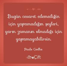 Bugun Cesaret Edemedigin Icin Yapamadigin Seyleri Yarin Zamanin Olmadigi Icin Yapamayabilirsin Paulo Coelho Paulo Coelho Ozlu Sozler Guzel Soz