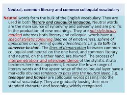 They are chiefly used in writing or in such types of oral communication as public speeches, official negotiations, etc. What Is Colloquialism In Literature
