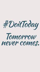 Do It Today Tomorrow Never Comes Quote Motivation Motivationalquotes Inspirational Quotes Motivational Quotes Words Of Wisdom