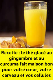 Recette Le The Glace Au Gingembre Et Au Curcuma Fait Maison Bon Pour Votre Cœur Votre Cerveau Et Vos Cellules Diet And Nutrition Nutrition Health