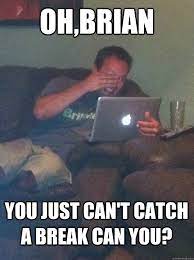 Oh Brian You Just Can T Catch A Break Can You Meme Dad Quickmeme