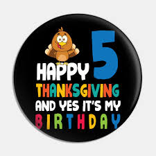 Turkey Happy Thanksgiving And Yes It S My Birthday 5 Years 5 Years Old Turkey Birthday Thanksgivin Pin Teepublic