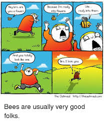 A little history about why women love flowers. Like Hey Bro Are You A Flower Because Im Really Into Flowers Really Into Them And You Totally Look Like One Bro I Love You The Oatmeal Httptheoatmealcom Eoa Bees Are Usually