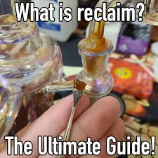 Dab Reclaim: What is reclaim, how to prevent and reuse reclaim, the  complete reclaim guide. - E-Nail.com