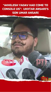 “He had come to console us..." late Mukhtar Ansari’s son Umar Ansari after  meeting Akhilesh Yadav
