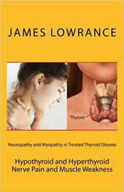 Neuropathy And Myopathy In Treated Thyroid Disease Hypothyroid And Hyperthyoid Nerve Pain And Muscle Weakness Lowrance James M 9781466281578 Amazon Com Books