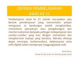 Pembelajaran abad 21 adalah pembelajaran yang dirancang untuk generasi abad 21 agar mampu mengikuti arus perkembangan teknologi terbaru. Abad Ke 21