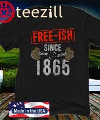 Check out our special merchandise in the amazon store: Free Ish Since 1865 Black Official T Shirt Teezill