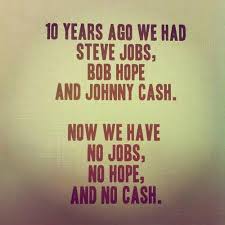 10 Years Ago We Had Steve Jobs Bob Hope And Johnny Cash Now We Have No Jobs No Hope And No Cash Quotes Bob Hope Funny Quotes
