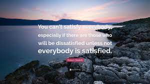 Satisfy means to provide a state of fulfillment to another. Robert Nozick Quote You Can T Satisfy Everybody Especially If There Are Those Who Will Be