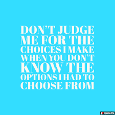 Find the best don't judge me quotes, sayings and quotations on picturequotes.com. Don T Judge Me For The Choices I Make When You Don T Know The Options I Had To Choose From Quotiepie