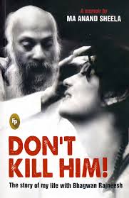 Dont Kill Him Story Of My Life With Bhagwan Rajneesh Ma Anand Sheela