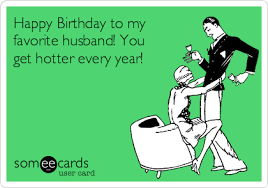Happy Birthday Images For Husband Funny Free Birthday Ecard Happy Birthday To My Favorite Husband You Get Hotter Eve Happy Birthday Husband Funny Birthday Wish For Husband Husband Birthday Quotes