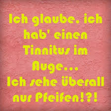Ich Glaube Ich Hab Einen Tinnitus Im Auge Ich Sehe Uberall Nur Spruche Witzige Spruche Dumme Spruche