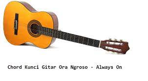 Chord Kunci Gitar Ora Ngroso Always On Calonpintar Com