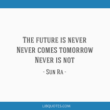 Find, read, and share tomorrow never comes quotations. The Future Is Never Never Comes Tomorrow Never Is Not