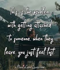 Check spelling or type a new query. This Is The Problem With Getting Attached To Someone When They Leave You Just Purelovequotes