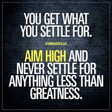 You Get What You Settle For Aim High And Never Settle For Anything Less Than Greatness Never Sett High Quotes Training Motivation Quotes Never Settle Quotes