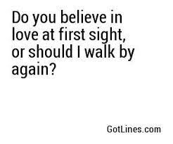 Do You Believe In Love At First Sight Or Should I Walk By Again Sight Quotes Cheesy Quotes Do You Believe