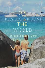 35 Places Around The World To See With Your Kids Before They Grow Up Travel With Kids Family Travel Destinations Family Travel