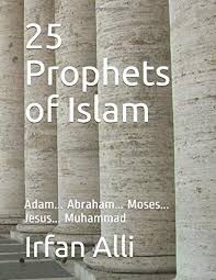 25 Prophets Of Islam Adam Abraham Moses Jesus Muhammad Alli Irfan 9781520765594 Amazon Com Books