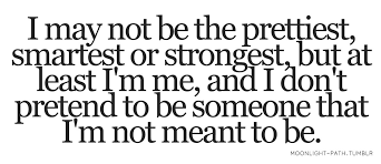 I May Not Be The Prettiest Smartest Or Strongest But At Least I M Me And I Don T Pretend To Be Someone That I Pretty Quotes Empowering Quotes Amazing Quotes