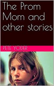 The Prom Mom and other stories: A Collection of True Crime by Pete Yoder