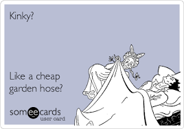 Kinky Like A Cheap Garden Hose Flirting Ecard