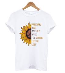 Freedom S Just Another Word For Nothing Left To Lose Meme Sunflower Freedom S Just Another Word T Shirt Shirts Cool Shirts T Shirt