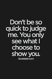 Don T Be So Quick To Judge Me You Only See What I Choose To Show You Words Quotes Positive Quotes Quotations